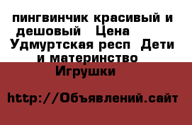 пингвинчик красивый и дешовый › Цена ­ 100 - Удмуртская респ. Дети и материнство » Игрушки   